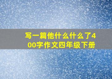 写一篇他什么什么了400字作文四年级下册