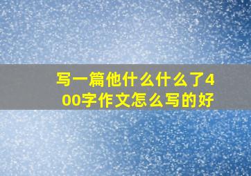 写一篇他什么什么了400字作文怎么写的好