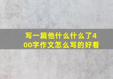 写一篇他什么什么了400字作文怎么写的好看