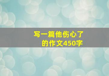 写一篇他伤心了的作文450字