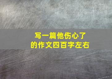 写一篇他伤心了的作文四百字左右