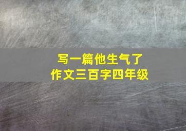 写一篇他生气了作文三百字四年级