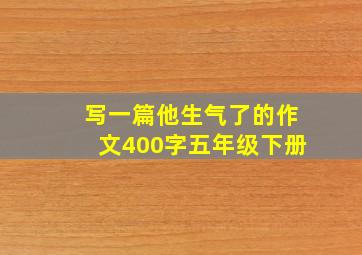 写一篇他生气了的作文400字五年级下册