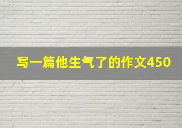 写一篇他生气了的作文450