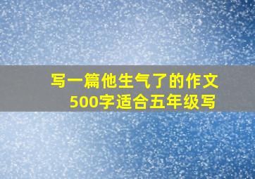 写一篇他生气了的作文500字适合五年级写