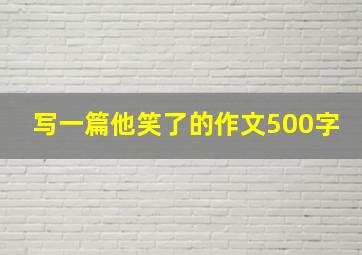 写一篇他笑了的作文500字