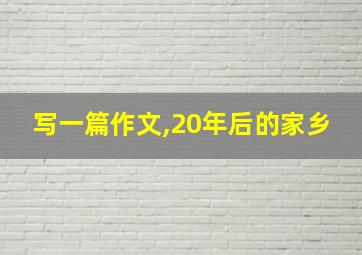 写一篇作文,20年后的家乡