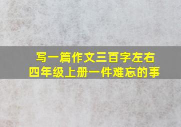 写一篇作文三百字左右四年级上册一件难忘的事