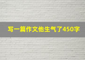 写一篇作文他生气了450字