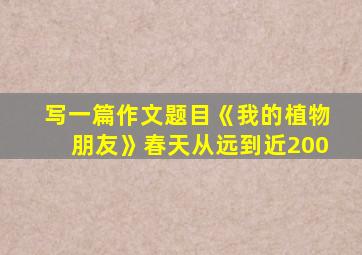 写一篇作文题目《我的植物朋友》春天从远到近200