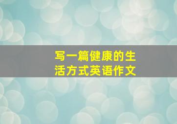 写一篇健康的生活方式英语作文