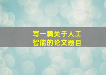 写一篇关于人工智能的论文题目