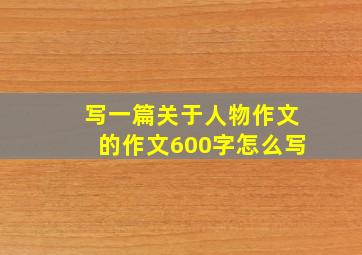 写一篇关于人物作文的作文600字怎么写