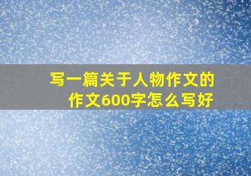 写一篇关于人物作文的作文600字怎么写好