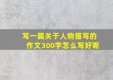 写一篇关于人物描写的作文300字怎么写好呢