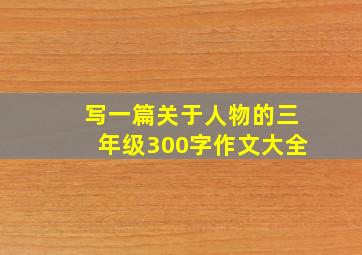 写一篇关于人物的三年级300字作文大全