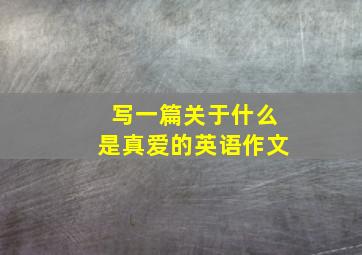 写一篇关于什么是真爱的英语作文