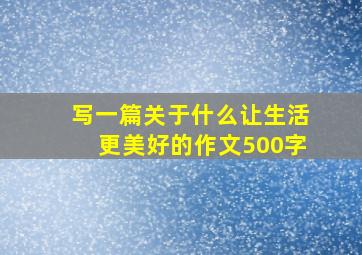 写一篇关于什么让生活更美好的作文500字