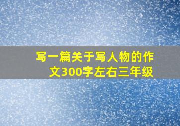 写一篇关于写人物的作文300字左右三年级