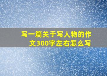 写一篇关于写人物的作文300字左右怎么写