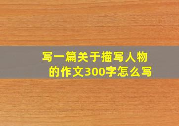 写一篇关于描写人物的作文300字怎么写