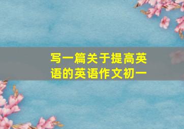 写一篇关于提高英语的英语作文初一