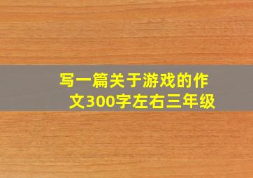 写一篇关于游戏的作文300字左右三年级