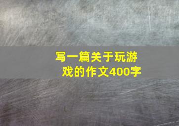 写一篇关于玩游戏的作文400字