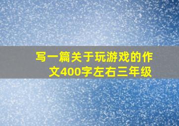 写一篇关于玩游戏的作文400字左右三年级