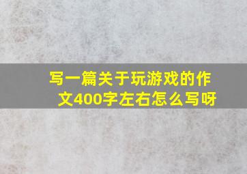 写一篇关于玩游戏的作文400字左右怎么写呀