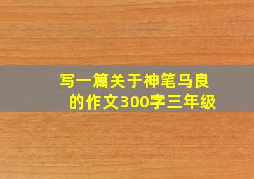 写一篇关于神笔马良的作文300字三年级