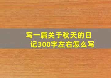 写一篇关于秋天的日记300字左右怎么写