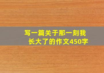 写一篇关于那一刻我长大了的作文450字