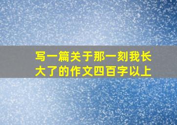 写一篇关于那一刻我长大了的作文四百字以上