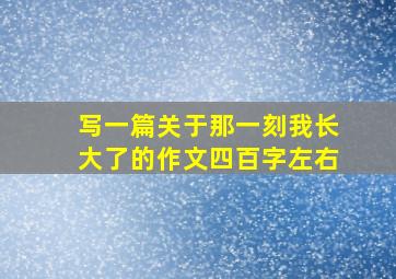 写一篇关于那一刻我长大了的作文四百字左右