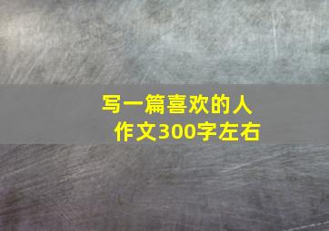 写一篇喜欢的人作文300字左右