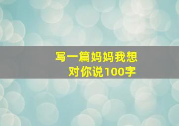 写一篇妈妈我想对你说100字