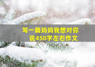 写一篇妈妈我想对你说450字左右作文