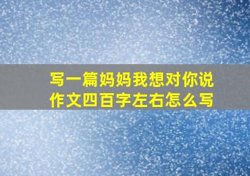 写一篇妈妈我想对你说作文四百字左右怎么写