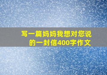 写一篇妈妈我想对您说的一封信400字作文