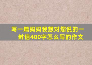 写一篇妈妈我想对您说的一封信400字怎么写的作文