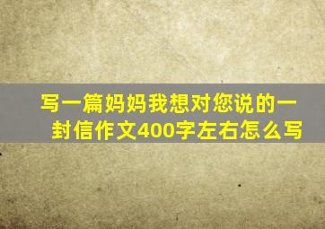 写一篇妈妈我想对您说的一封信作文400字左右怎么写