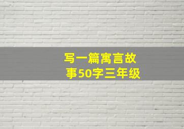 写一篇寓言故事50字三年级