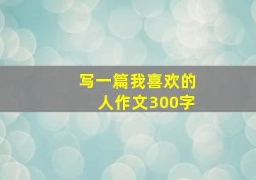 写一篇我喜欢的人作文300字