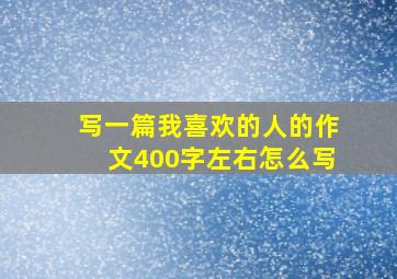 写一篇我喜欢的人的作文400字左右怎么写