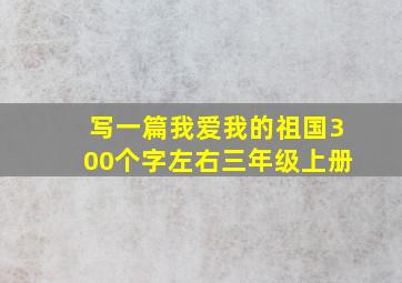 写一篇我爱我的祖国300个字左右三年级上册