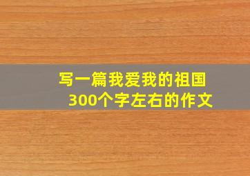 写一篇我爱我的祖国300个字左右的作文