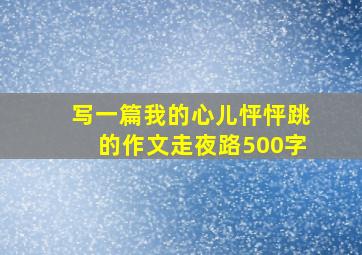 写一篇我的心儿怦怦跳的作文走夜路500字