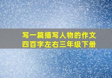 写一篇描写人物的作文四百字左右三年级下册