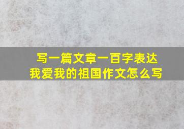 写一篇文章一百字表达我爱我的祖国作文怎么写